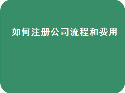 如何注冊(cè)公司流程和費(fèi)用（注冊(cè)個(gè)人公司流程及費(fèi)用）