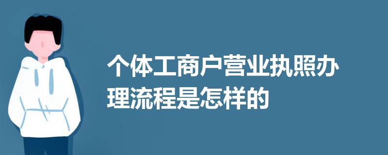 個體工商戶營業(yè)執(zhí)照怎么辦理？（2023詳細(xì)辦理流程）