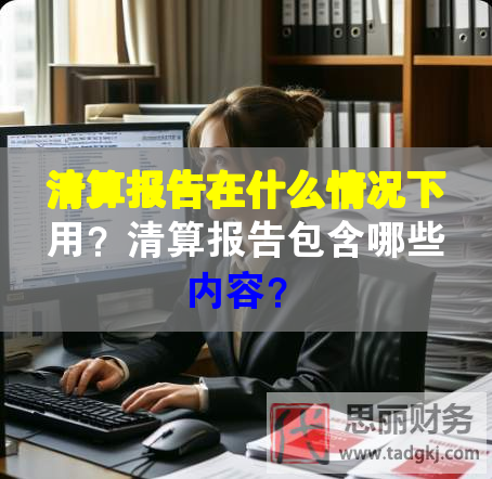 清算報(bào)告在什么情況下用？清算報(bào)告包含哪些內(nèi)容？