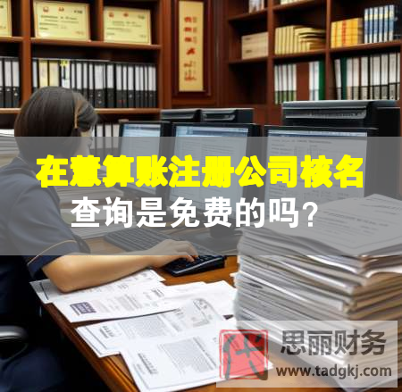 在慧算賬注冊公司核名查詢是免費的嗎？