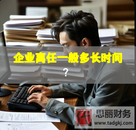 企業(yè)離任一般多長(zhǎng)時(shí)間？